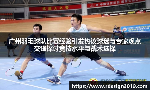 广州羽毛球队比赛经验引发热议球迷与专家观点交锋探讨竞技水平与战术选择