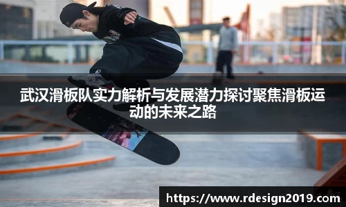 武汉滑板队实力解析与发展潜力探讨聚焦滑板运动的未来之路