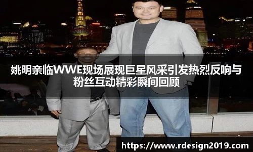姚明亲临WWE现场展现巨星风采引发热烈反响与粉丝互动精彩瞬间回顾