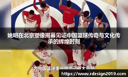 姚明在北京塑像揭幕见证中国篮球传奇与文化传承的辉煌时刻