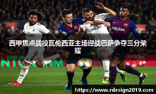 西甲焦点战役瓦伦西亚主场迎战巴萨争夺三分荣耀