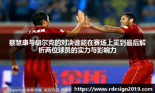 蔡慧康与胡尔克的对决谁能在赛场上笑到最后解析两位球员的实力与影响力