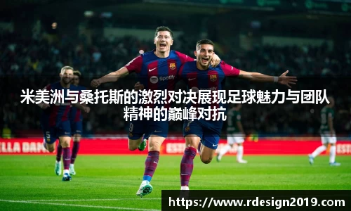 米美洲与桑托斯的激烈对决展现足球魅力与团队精神的巅峰对抗
