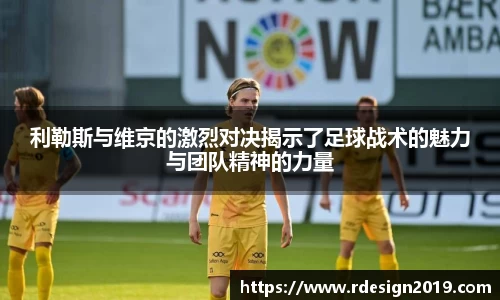 利勒斯与维京的激烈对决揭示了足球战术的魅力与团队精神的力量