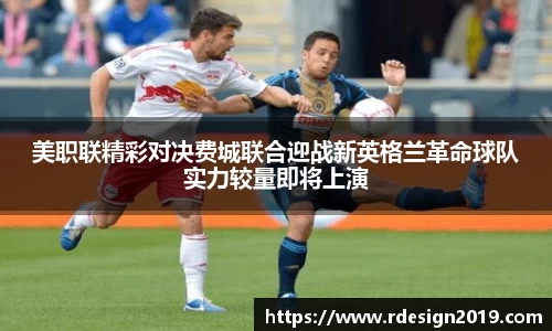 美职联精彩对决费城联合迎战新英格兰革命球队实力较量即将上演
