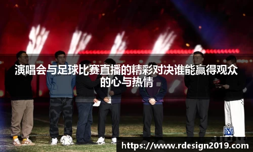 演唱会与足球比赛直播的精彩对决谁能赢得观众的心与热情
