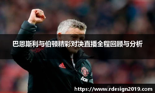 巴恩斯利与伯顿精彩对决直播全程回顾与分析