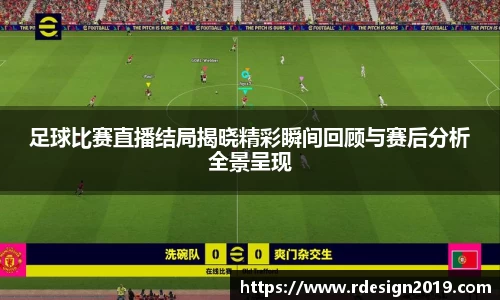足球比赛直播结局揭晓精彩瞬间回顾与赛后分析全景呈现