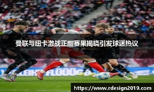 曼联与纽卡激战正酣赛果揭晓引发球迷热议