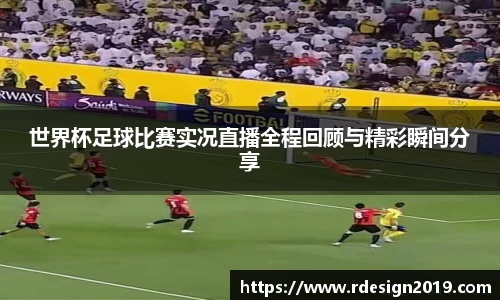 世界杯足球比赛实况直播全程回顾与精彩瞬间分享